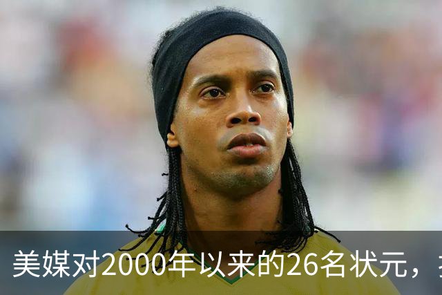 美媒对2000年以来的26名状元，按照实力荣誉排名，姚明仅第八