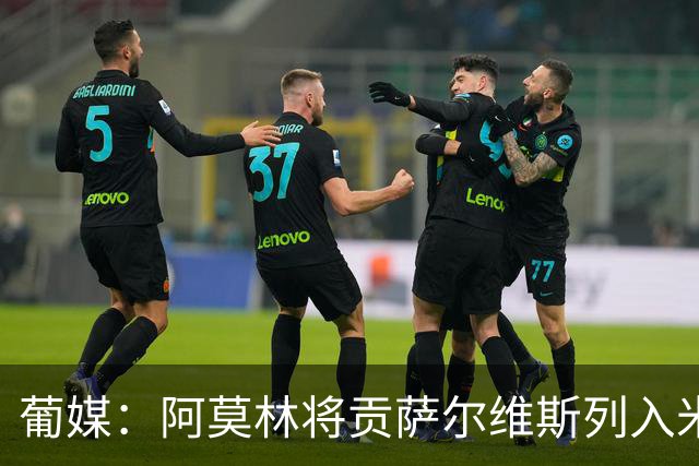 葡媒：阿莫林将贡萨尔维斯列入米兰引援名单 目前接触处于初期